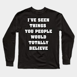 I've seen things you people would totally believe Long Sleeve T-Shirt